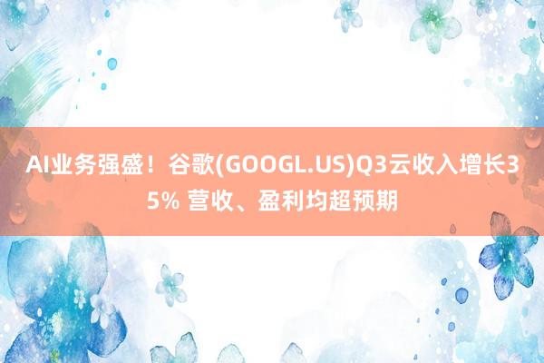 AI业务强盛！谷歌(GOOGL.US)Q3云收入增长35% 营收、盈利均超预期