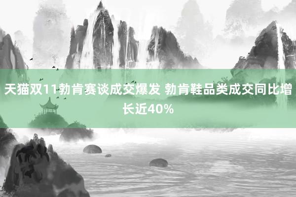 天猫双11勃肯赛谈成交爆发 勃肯鞋品类成交同比增长近40%