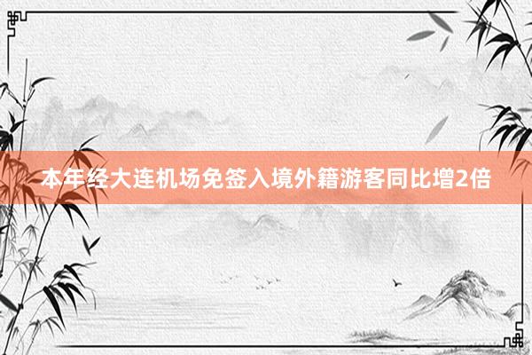 本年经大连机场免签入境外籍游客同比增2倍