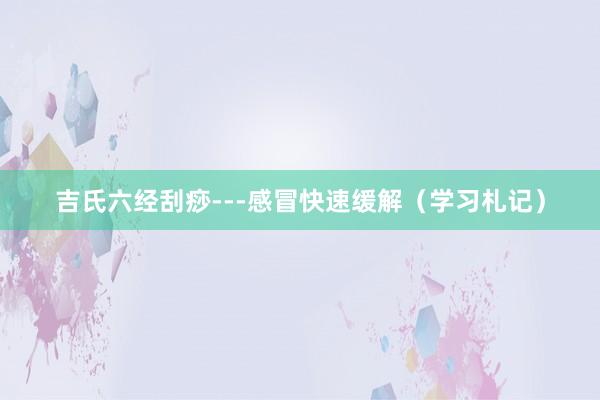 吉氏六经刮痧---感冒快速缓解（学习札记）