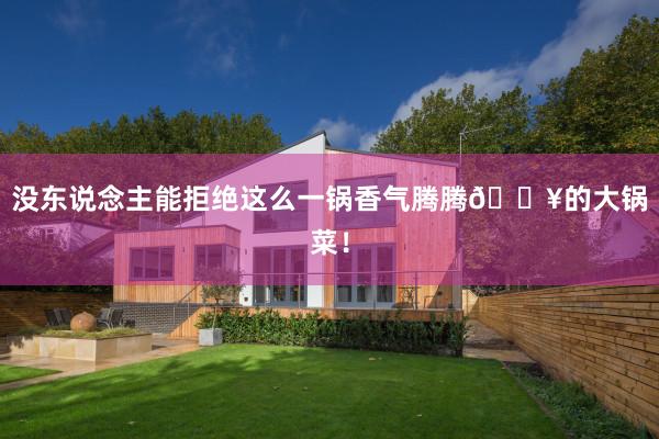 没东说念主能拒绝这么一锅香气腾腾🔥的大锅菜！