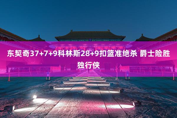 东契奇37+7+9科林斯28+9扣篮准绝杀 爵士险胜独行侠