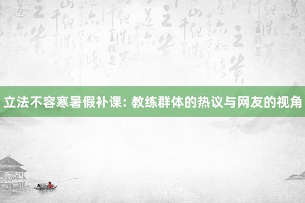 立法不容寒暑假补课: 教练群体的热议与网友的视角
