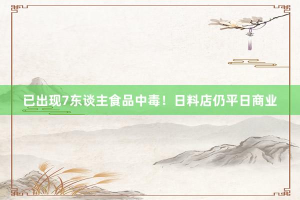 已出现7东谈主食品中毒！日料店仍平日商业