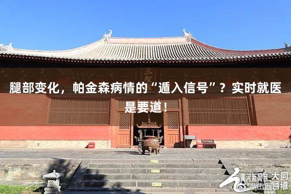 腿部变化，帕金森病情的“遁入信号”？实时就医是要道！