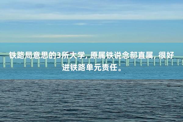 铁路局意思的3所大学, 原属铁说念部直属, 很好进铁路单元责任。