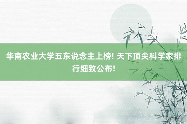 华南农业大学五东说念主上榜! 天下顶尖科学家排行细致公布!