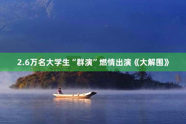 2.6万名大学生“群演”燃情出演《大解围》