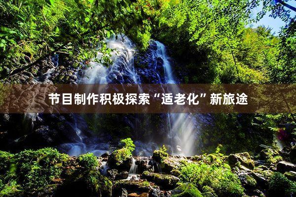 节目制作积极探索“适老化”新旅途