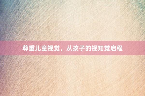 尊重儿童视觉，从孩子的视知觉启程