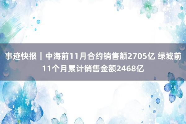 事迹快报｜中海前11月合约销售额2705亿 绿城前11个月累计销售金额2468亿
