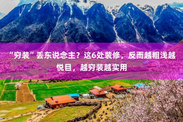 “穷装”丢东说念主？这6处装修，反而越粗浅越悦目，越穷装越实用