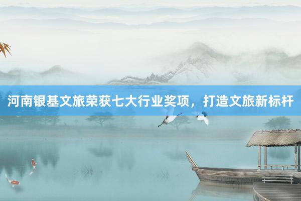 河南银基文旅荣获七大行业奖项，打造文旅新标杆