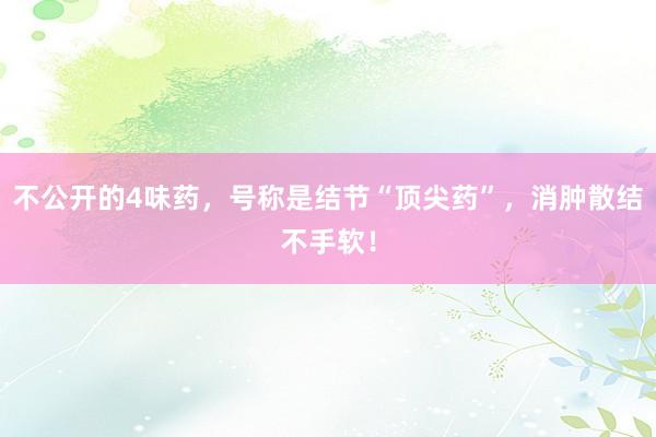 不公开的4味药，号称是结节“顶尖药”，消肿散结不手软！